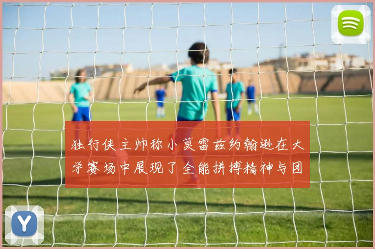独行侠主帅称小莫雷兹约翰逊在大学赛场中展现了全能拼搏精神与团队奉献精神