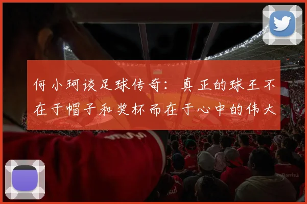 何小珂谈足球传奇：真正的球王不在于帽子和奖杯而在于心中的伟大