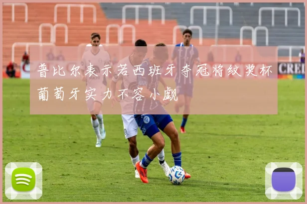 普比尔表示若西班牙夺冠将纹奖杯葡萄牙实力不容小觑