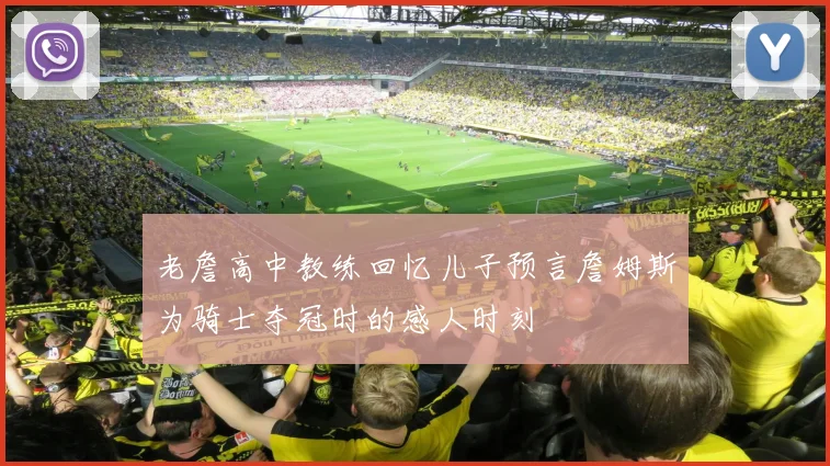老詹高中教练回忆儿子预言詹姆斯为骑士夺冠时的感人时刻