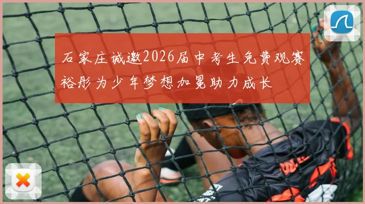 石家庄诚邀2026届中考生免费观赛裕彤为少年梦想加冕助力成长