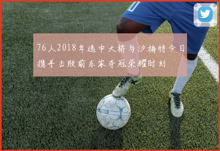 76人2018年选中大桥与沙梅特今日携手击败前东家夺冠荣耀时刻