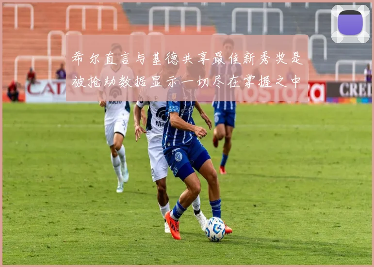 希尔直言与基德共享最佳新秀奖是被抢劫数据显示一切尽在掌握之中